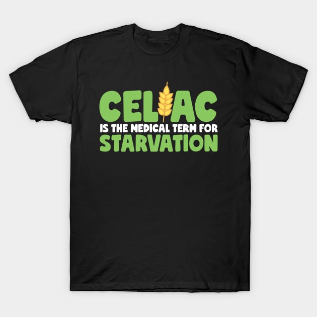 Celiac Is The Medical Term For Starvation T-Shirt by thingsandthings